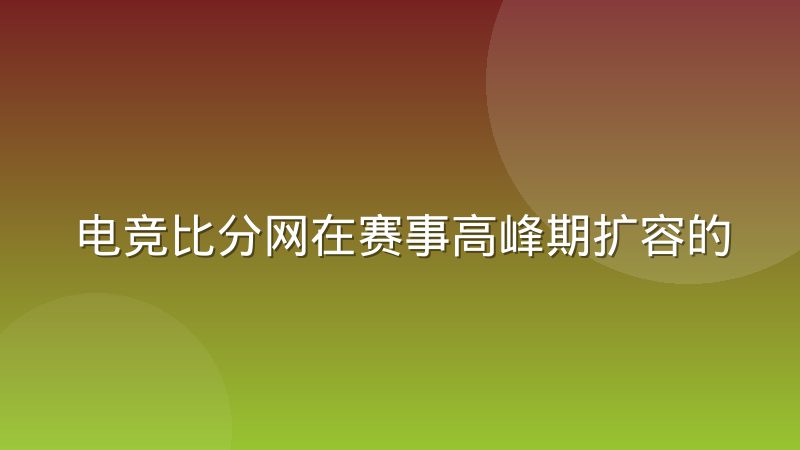电竞比分网在赛事高峰期扩容的几种实际做法
